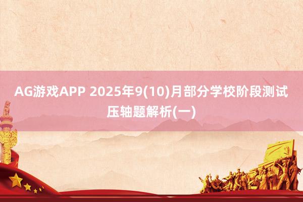 AG游戏APP 2025年9(10)月部分学校阶段测试压轴题解析(一)