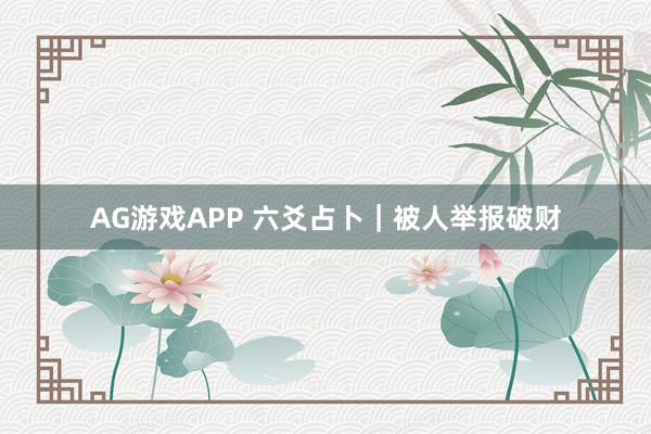 AG游戏APP 六爻占卜｜被人举报破财