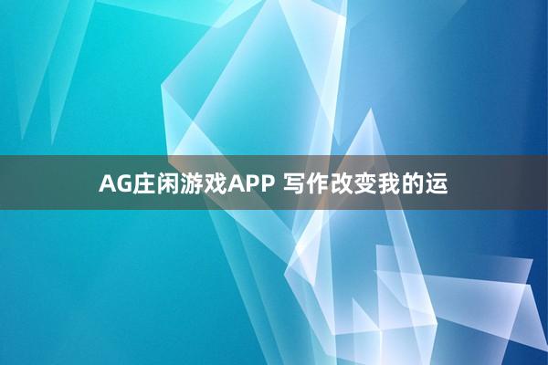 AG庄闲游戏APP 写作改变我的运
