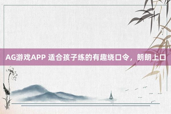 AG游戏APP 适合孩子练的有趣绕口令，朗朗上口