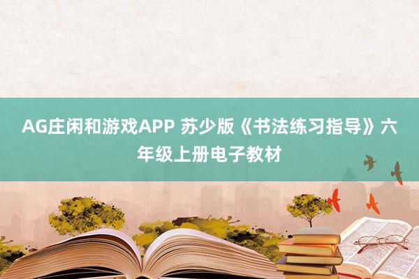 AG庄闲和游戏APP 苏少版《书法练习指导》六年级上册电子教材