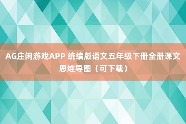 AG庄闲游戏APP 统编版语文五年级下册全册课文思维导图（可下载）