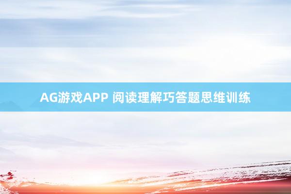AG游戏APP 阅读理解巧答题思维训练
