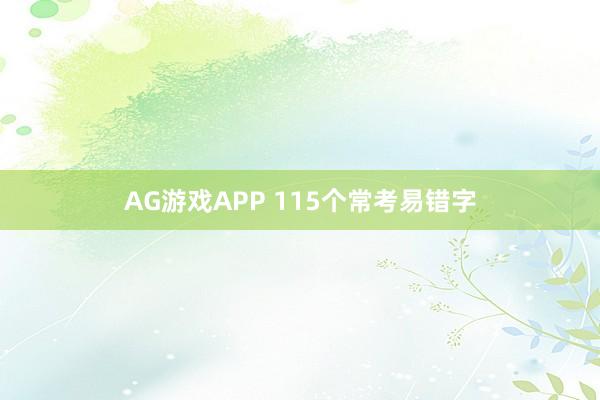AG游戏APP 115个常考易错字