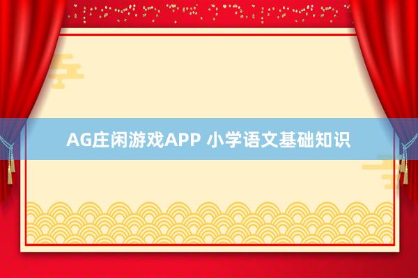 AG庄闲游戏APP 小学语文基础知识