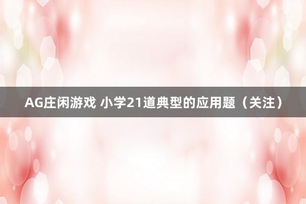 AG庄闲游戏 小学21道典型的应用题（关注）