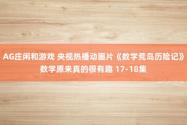 AG庄闲和游戏 央视热播动画片《数学荒岛历险记》数学原来真的很有趣 17-18集