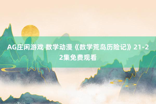 AG庄闲游戏 数学动漫《数学荒岛历险记》21-22集免费观看