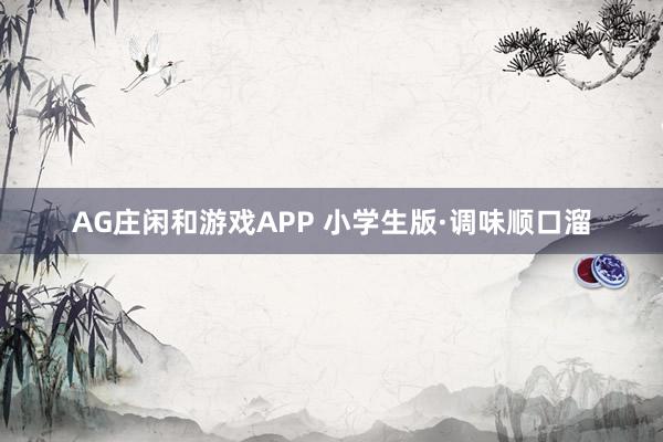AG庄闲和游戏APP 小学生版·调味顺口溜