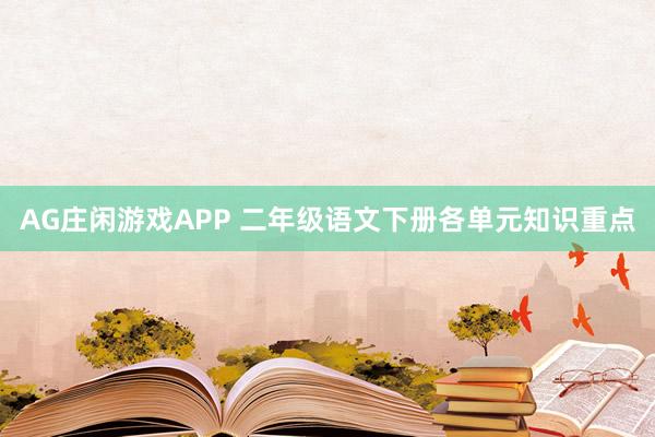 AG庄闲游戏APP 二年级语文下册各单元知识重点