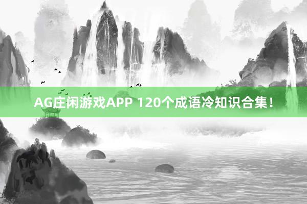 AG庄闲游戏APP 120个成语冷知识合集！