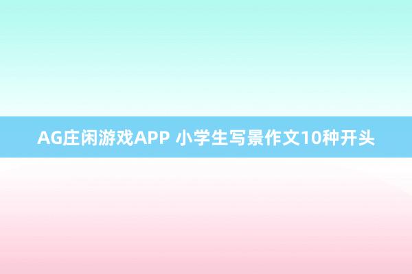 AG庄闲游戏APP 小学生写景作文10种开头