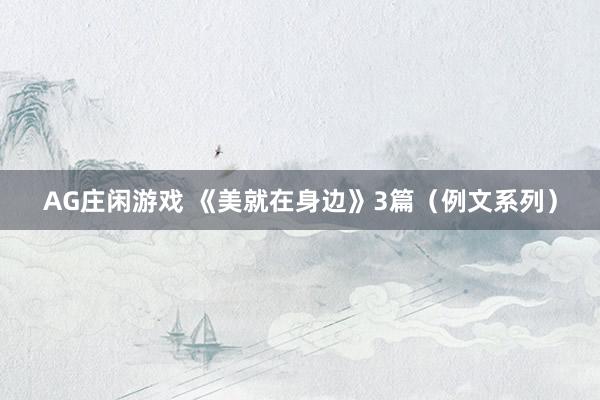 AG庄闲游戏 《美就在身边》3篇（例文系列）