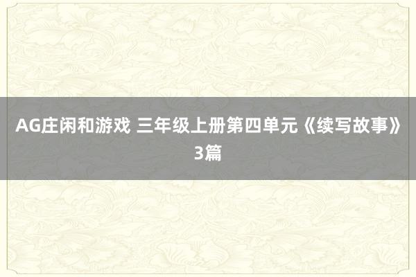 AG庄闲和游戏 三年级上册第四单元《续写故事》3篇