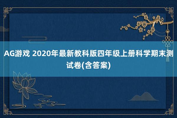 AG游戏 2020年最新教科版四年级上册科学期末测试卷(含答案)