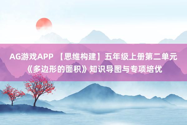AG游戏APP 【思维构建】五年级上册第二单元《多边形的面积》知识导图与专项培优
