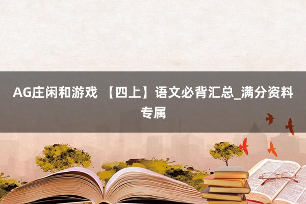 AG庄闲和游戏 【四上】语文必背汇总_满分资料专属