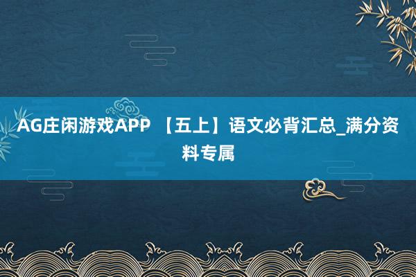 AG庄闲游戏APP 【五上】语文必背汇总_满分资料专属