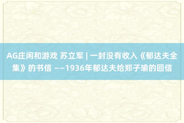 AG庄闲和游戏 苏立军 | 一封没有收入《郁达夫全集》的书信 ——1936年郁达夫给郑子瑜的回信