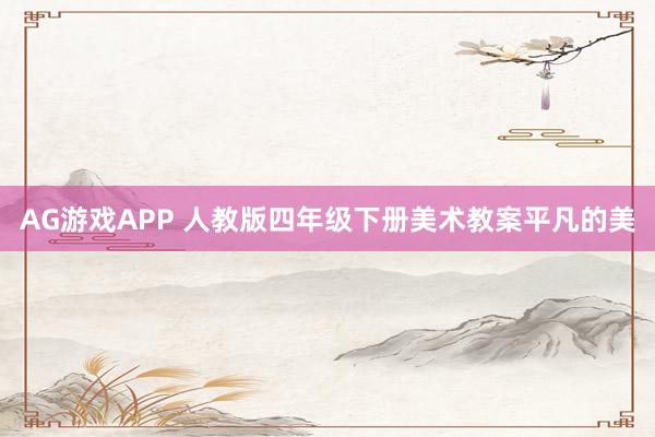 AG游戏APP 人教版四年级下册美术教案平凡的美