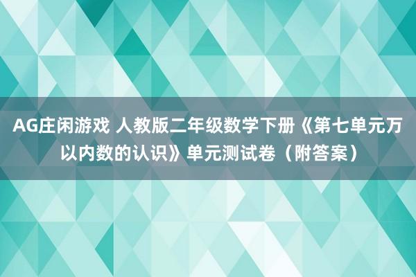 AG庄闲游戏 人教版二年级数学下册《第七单元万以内数的认识》单元测试卷（附答案）