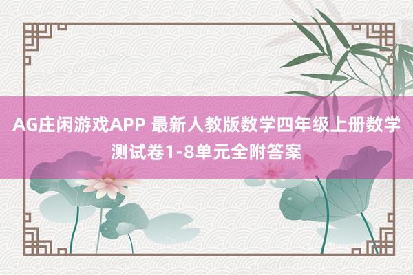 AG庄闲游戏APP 最新人教版数学四年级上册数学测试卷1-8单元全附答案