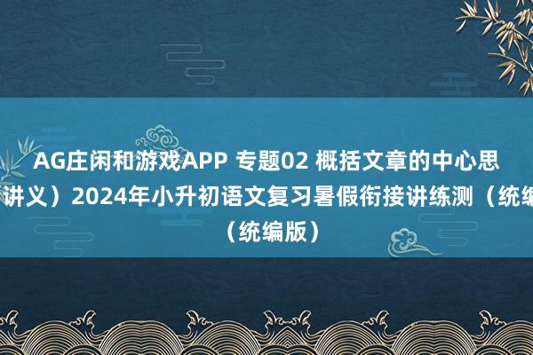 AG庄闲和游戏APP 专题02 概括文章的中心思想（讲义）2024年小升初语文复习暑假衔接讲练测（统编版）