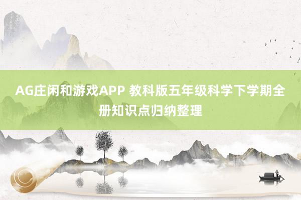 AG庄闲和游戏APP 教科版五年级科学下学期全册知识点归纳整理