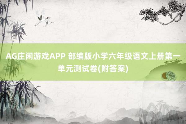 AG庄闲游戏APP 部编版小学六年级语文上册第一单元测试卷(附答案)