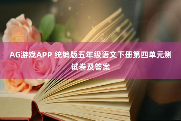 AG游戏APP 统编版五年级语文下册第四单元测试卷及答案