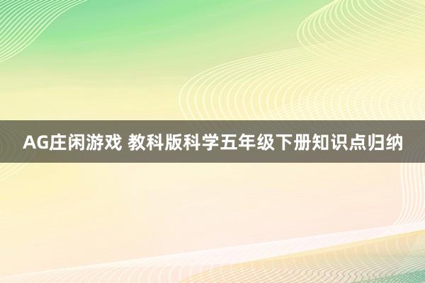AG庄闲游戏 教科版科学五年级下册知识点归纳