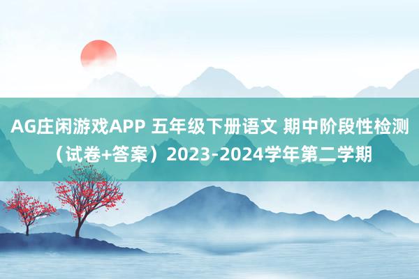 AG庄闲游戏APP 五年级下册语文 期中阶段性检测（试卷+答案）2023-2024学年第二学期