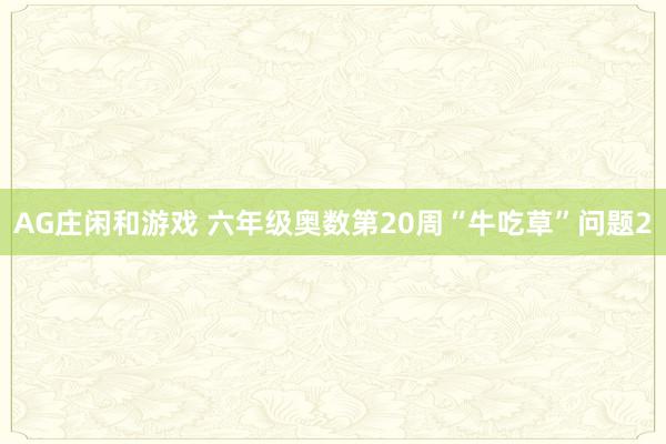 AG庄闲和游戏 六年级奥数第20周“牛吃草”问题2