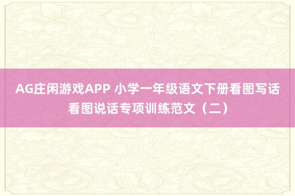 AG庄闲游戏APP 小学一年级语文下册看图写话看图说话专项训练范文（二）