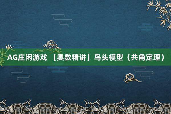 AG庄闲游戏 【奥数精讲】鸟头模型（共角定理）