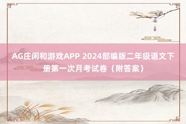 AG庄闲和游戏APP 2024部编版二年级语文下册第一次月考试卷（附答案）