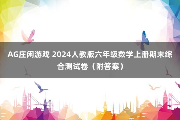 AG庄闲游戏 2024人教版六年级数学上册期末综合测试卷（附答案）