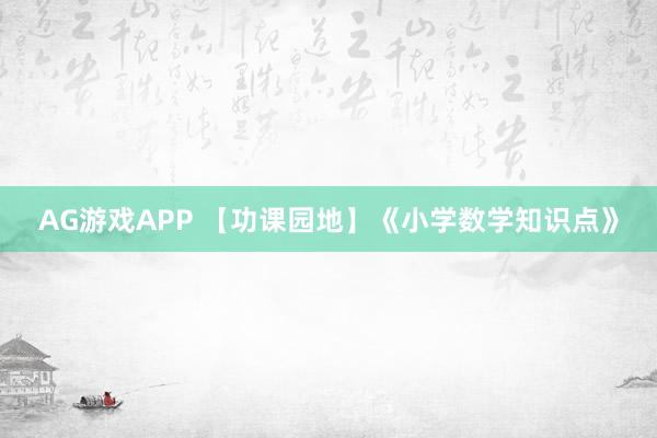 AG游戏APP 【功课园地】《小学数学知识点》