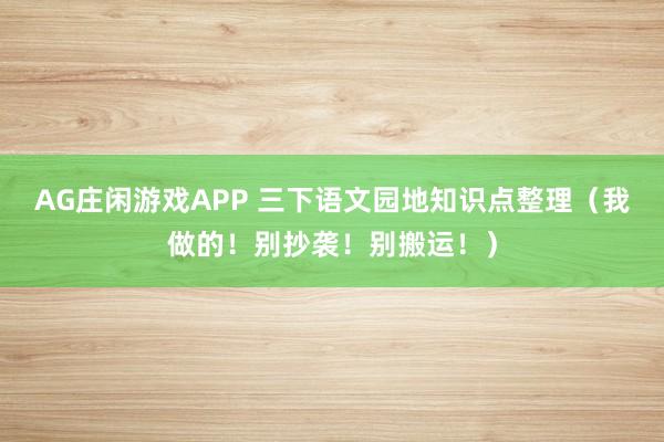 AG庄闲游戏APP 三下语文园地知识点整理（我做的！别抄袭！别搬运！）
