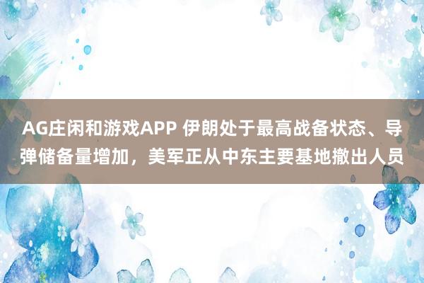 AG庄闲和游戏APP 伊朗处于最高战备状态、导弹储备量增加，美军正从中东主要基地撤出人员