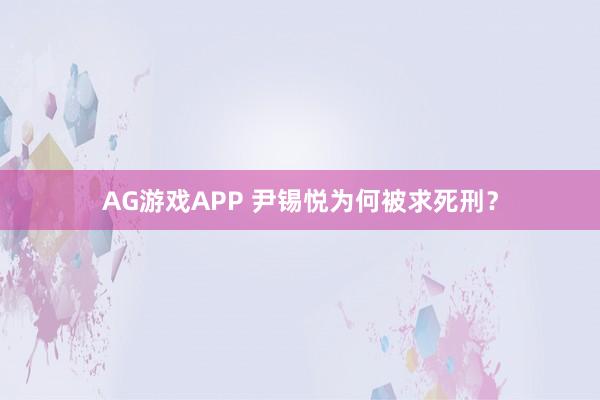 AG游戏APP 尹锡悦为何被求死刑？