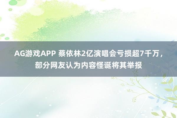 AG游戏APP 蔡依林2亿演唱会亏损超7千万，部分网友认为内容怪诞将其举报