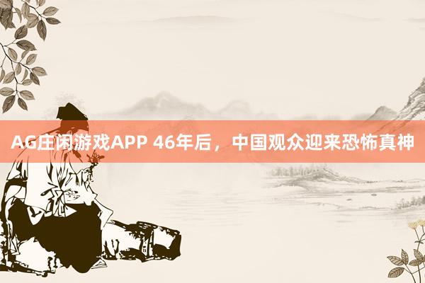 AG庄闲游戏APP 46年后，中国观众迎来恐怖真神