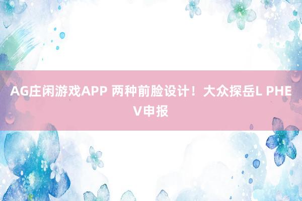AG庄闲游戏APP 两种前脸设计！大众探岳L PHEV申报