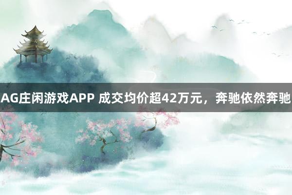 AG庄闲游戏APP 成交均价超42万元，奔驰依然奔驰