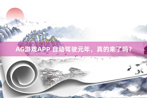 AG游戏APP 自动驾驶元年，真的来了吗？