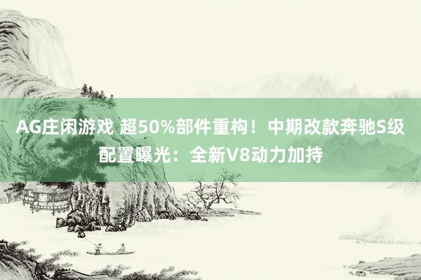 AG庄闲游戏 超50%部件重构！中期改款奔驰S级配置曝光：全新V8动力加持
