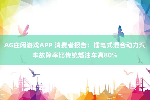 AG庄闲游戏APP 消费者报告：插电式混合动力汽车故障率比传统燃油车高80%