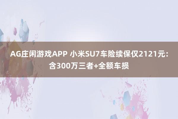 AG庄闲游戏APP 小米SU7车险续保仅2121元：含300万三者+全额车损
