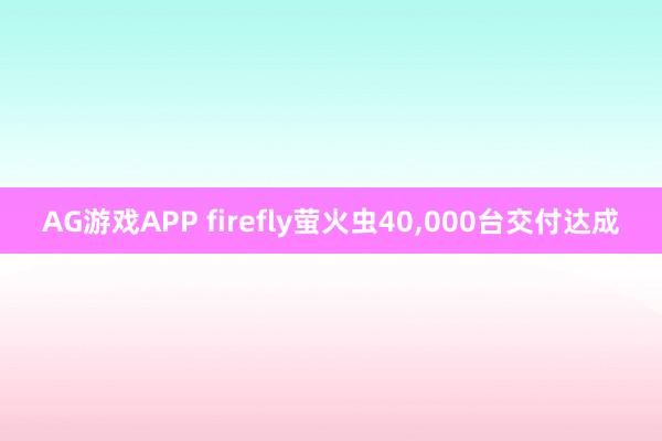 AG游戏APP firefly萤火虫40,000台交付达成